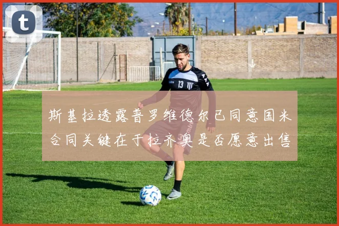 斯基拉透露普罗维德尔已同意国米合同关键在于拉齐奥是否愿意出售