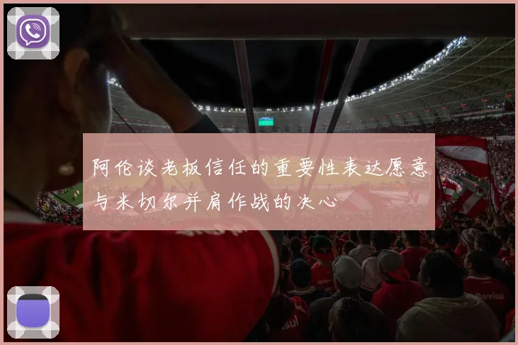 阿伦谈老板信任的重要性表达愿意与米切尔并肩作战的决心