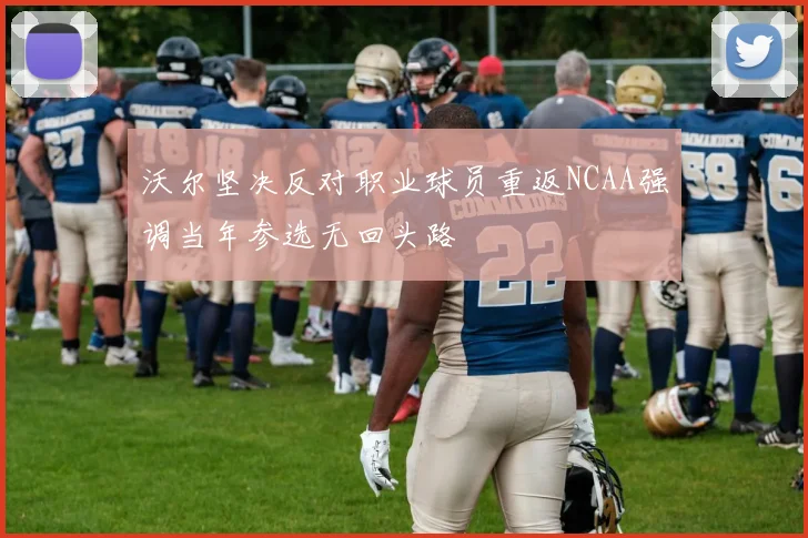 沃尔坚决反对职业球员重返NCAA强调当年参选无回头路