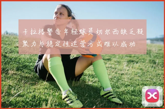 卡拉格警告年轻球员切尔西缺乏凝聚力与稳定性运营方式难以成功