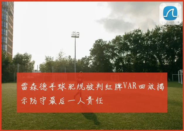 雷森德手球犯规被判红牌VAR回放揭示防守最后一人责任