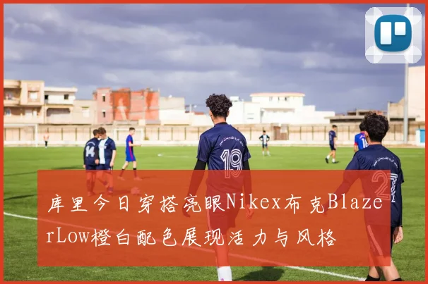 库里今日穿搭亮眼Nikex布克BlazerLow橙白配色展现活力与风格