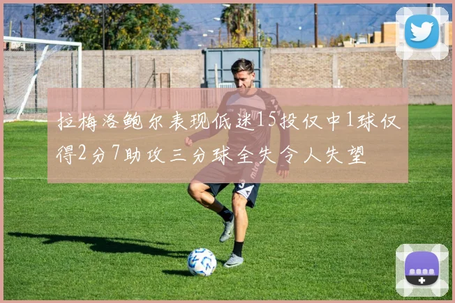 拉梅洛鲍尔表现低迷15投仅中1球仅得2分7助攻三分球全失令人失望