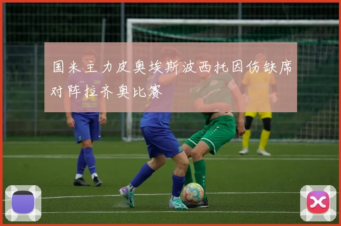 国米主力皮奥埃斯波西托因伤缺席对阵拉齐奥比赛
