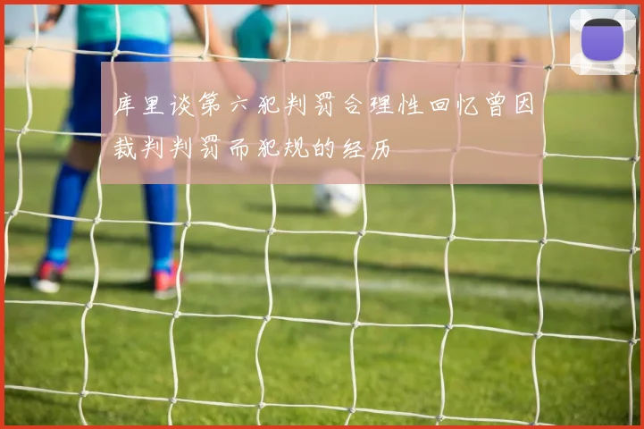 库里谈第六犯判罚合理性回忆曾因裁判判罚而犯规的经历